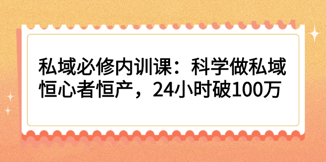 私域必修内训课：科学做私域，恒心者恒产，24小时破100万-缘梦网创