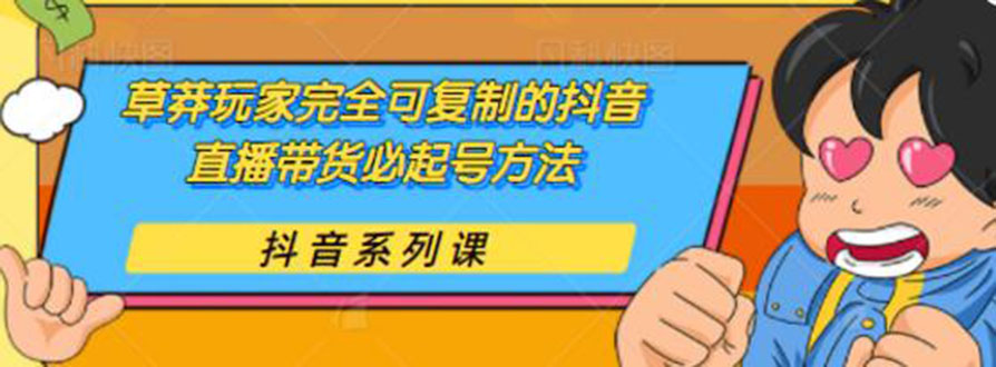 草莽玩家完全可复制的抖音直播带货必起号方法 0粉0投放（保姆级教程)-缘梦网创