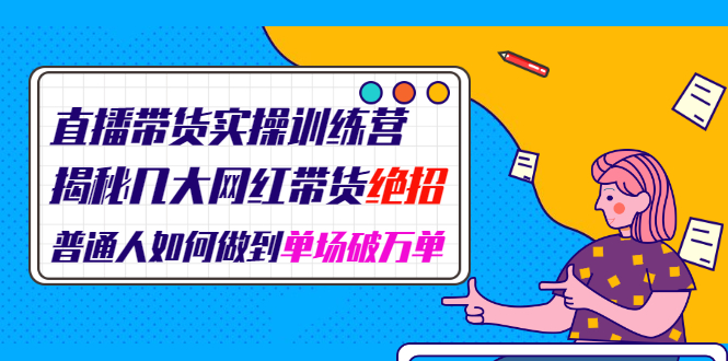 直播带货实操训练营：揭秘几大网红带货绝招：普通人如何做到单场破万单-缘梦网创