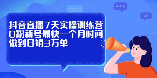 抖音直播7天实操训练营，0粉新号最快一个月时间做到日销3万单-缘梦网创