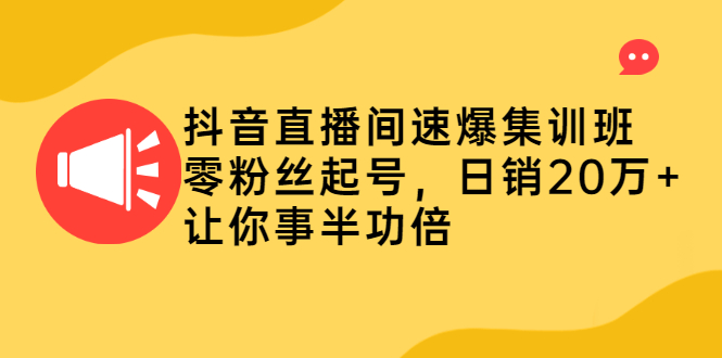 抖音直播间速爆集训班，零粉丝起号，日销20万+让你事半功倍-缘梦网创