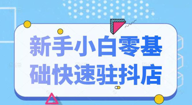 抖音小店新手小白零基础快速入驻抖店100%开通（全套11节课程）-缘梦网创