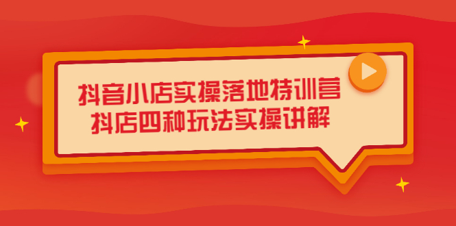 抖音小店实操落地特训营，抖店四种玩法实操讲解（干货视频）-缘梦网创