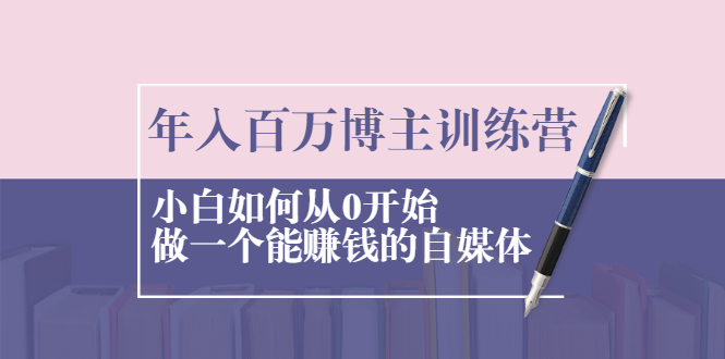 年入百万博主训练营：小白如何从0开始做一个能赚钱的自媒体-缘梦网创