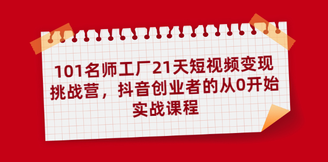 101名师工厂21天短视频变现挑战营，抖音创业者的从0开始实战课程-缘梦网创