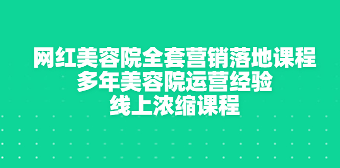 网红美容院全套营销落地课程，多年美容院运营经验，线上浓缩课程-缘梦网创