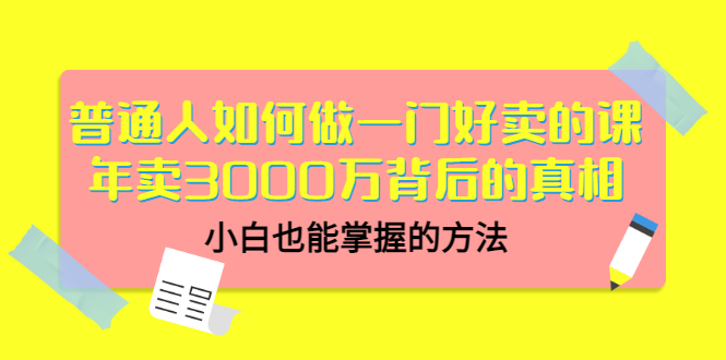 普通人如何做一门好卖的课：年卖3000万背后的真相，小白也能掌握的方法！-缘梦网创