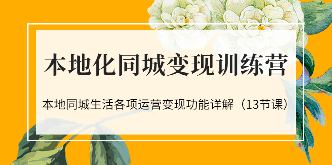 本地化同城变现训练营：本地同城生活各项运营变现功能详解（13节课）-缘梦网创