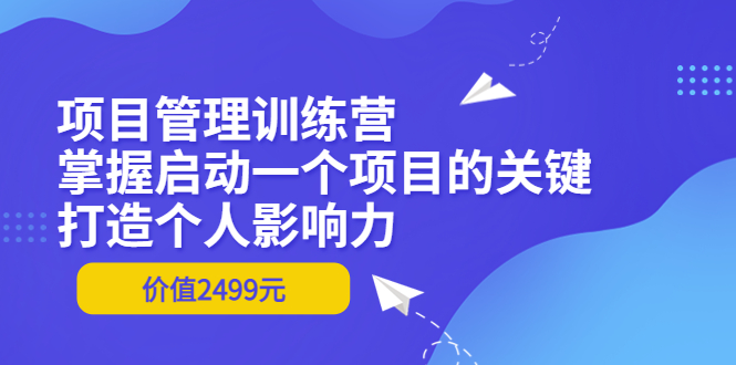 项目管理训练营：掌握启动一个项目的关键，打造个人影响力（价值2499元）-缘梦网创