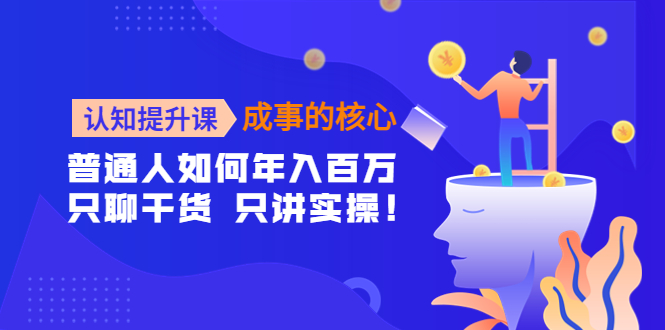 认知提升课-成事的核心：普通人如何年入百万，只聊干货 只讲实操！-缘梦网创