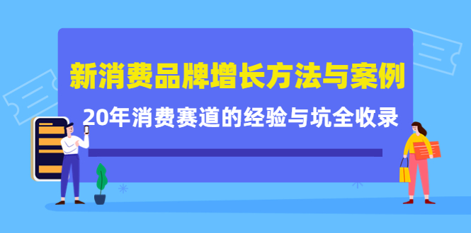 新消费品牌增长方法与案例精华课：20年消费赛道的经验与坑全收录-缘梦网创