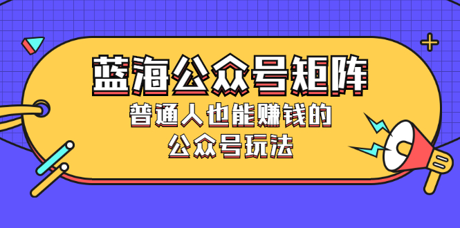 蓝海公众号矩阵：普通人也能赚钱的公众号玩法，月入过N万-缘梦网创