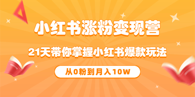 《小红书涨粉变现营》21天带你掌握小红书爆款玩法 从0粉到月入10W-缘梦网创