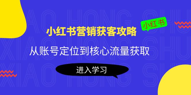 小红书营销获客攻略：从账号定位到核心流量获取，爆款笔记打造！-缘梦网创