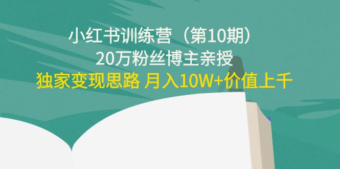 小红书训练营（第10期）20万粉丝博主亲授：独家变现思路 月入10W+价值上千-缘梦网创