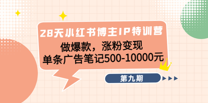 28天小红书博主IP特训营《第9期》做爆款，涨粉变现 单条广告笔记500-10000-缘梦网创