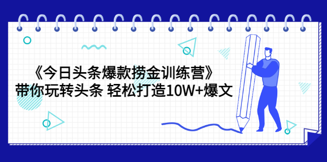 《今日头条爆款捞金训练营》带你玩转头条 轻松打造10W+爆文（44节课）-缘梦网创