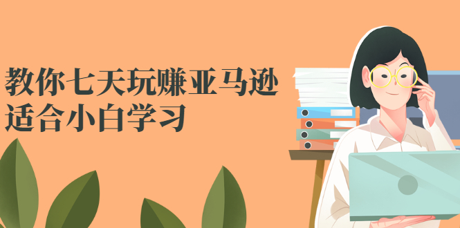 教你七天玩赚亚马逊，适合小白学习，价值599元-缘梦网创