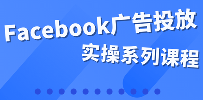 百万级广告操盘手带你玩Facebook全系列投放：运营和广告优化技能实操！-缘梦网创