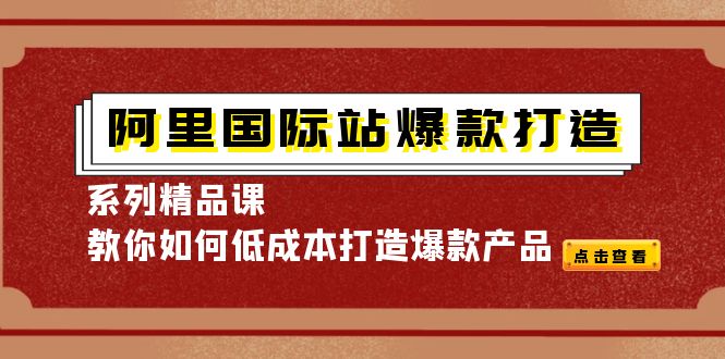 阿里国际站爆款打造系列精品课，教你如何低成本打造爆款产品-缘梦网创