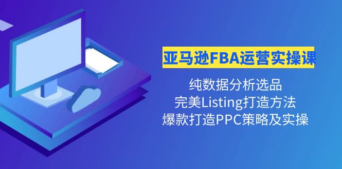 亚马逊FBA运营实操课 纯数据分析选品+完美Listing打造+爆款打造PPC策略实操-缘梦网创