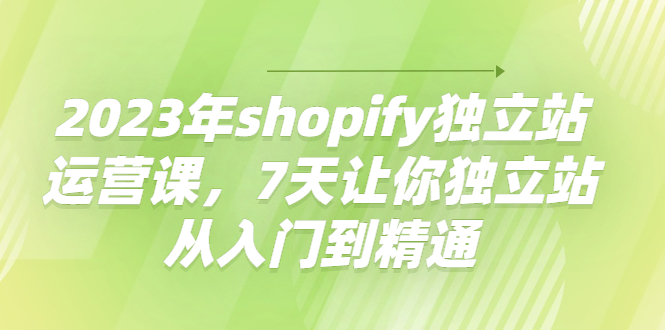 shopify独立站运营课，7天让你独立站从入门到精通-缘梦网创