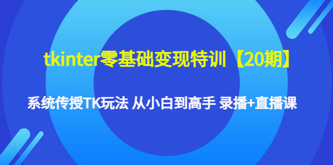 tkinter零基础变现特训【20期】系统传授TK玩法 从小白到高手 录播+直播课-缘梦网创