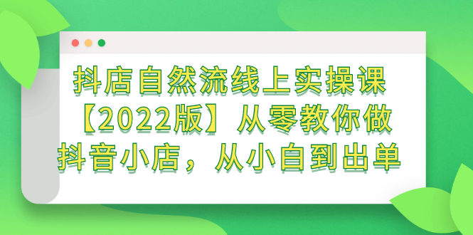 抖店自然流线上实操课【2022版】从零教你做抖音小店，从小白到出单-缘梦网创