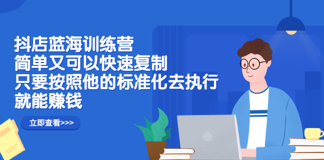 抖店蓝海训练营：简单又可以快速复制，只要按照他的标准化去执行就能赚钱-缘梦网创