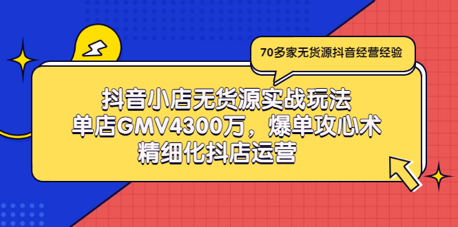 抖音小店无货源实战玩法，单店GMV4300万，爆单攻心术，精细化抖店运营-缘梦网创