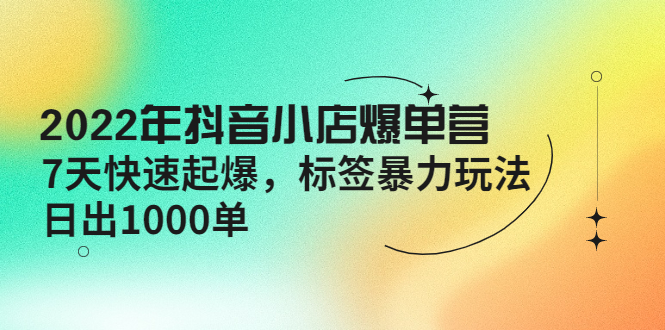 抖音小店爆单营 7天快速起爆 标签暴力玩法，日出1000单-缘梦网创