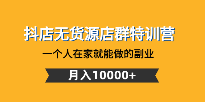 抖店无货源店群特训营：一个人在家就能做的副业，月入10000+-缘梦网创