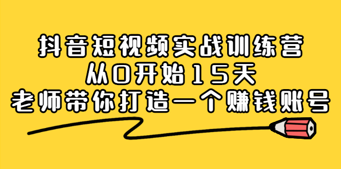 抖音短视频实战训练营，从0开始15天老师带你打造一个赚钱账号-缘梦网创