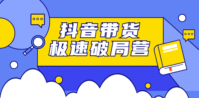 抖音带货极速破局营：掌握抖音电商正确的经营逻辑，快速爆流变现-缘梦网创