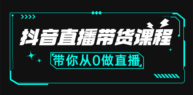 抖音直播带货课程：带你从0开始，学习主播、运营、中控分别要做什么-缘梦网创