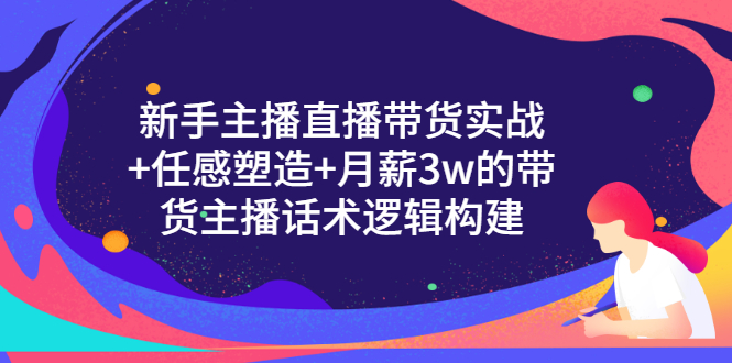 新手主播直播带货实战+信任感塑造+月薪3w的带货主播话术逻辑构建-缘梦网创