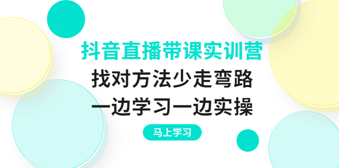 抖音直播带课实训营：找对方法少走弯路，一边学习一边实操-缘梦网创