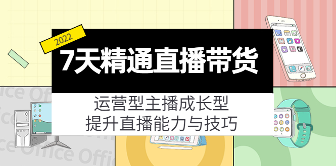 7天精通直播带货，运营型主播成长型，提升直播能力与技巧（19节课）-缘梦网创