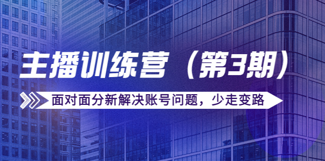 传媒主播训练营（第三期）面对面分新解决账号问题，少走变路（价值6000）-缘梦网创