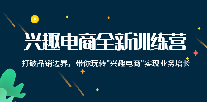 兴趣电商全新训练营：打破品销边界，带你玩转“兴趣电商“实现业务增长-缘梦网创