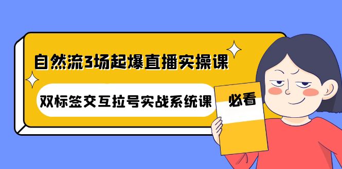 自然流3场起爆直播实操课：双标签交互拉号实战系统课-缘梦网创