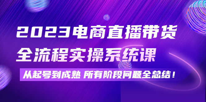 电商直播带货全流程实操系统课：从起号到成熟所有阶段问题全总结！-缘梦网创