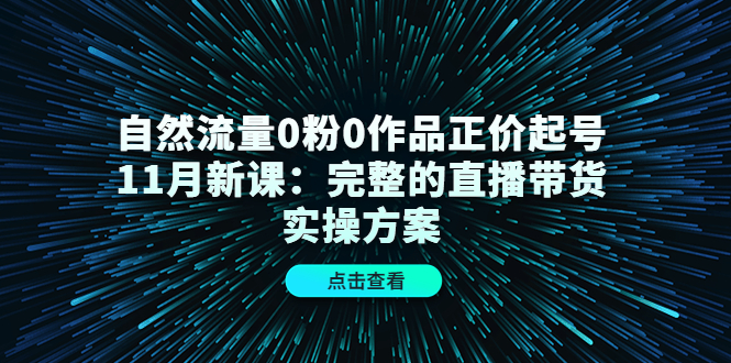 自然流量0粉0作品正价起号11月新课：完整的直播带货实操方案！-缘梦网创