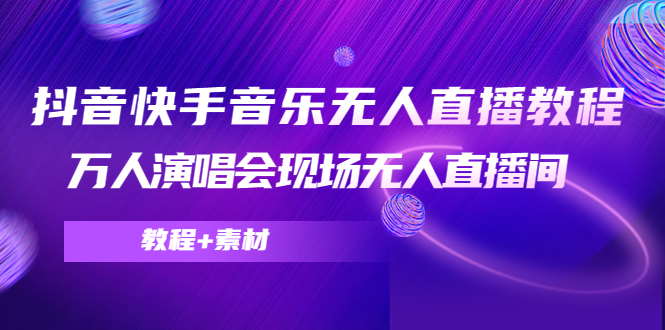 抖音快手音乐无人直播教程，万人演唱会现场无人直播间（教程+素材）-缘梦网创