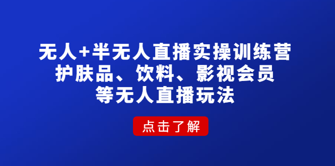 无人+半无人直播实操训练营：护肤品、饮料、影视会员等无人直播玩法-缘梦网创