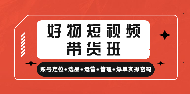 好物短视频带货班：账号定位+选品+运营+管理+爆单实操密码！-缘梦网创