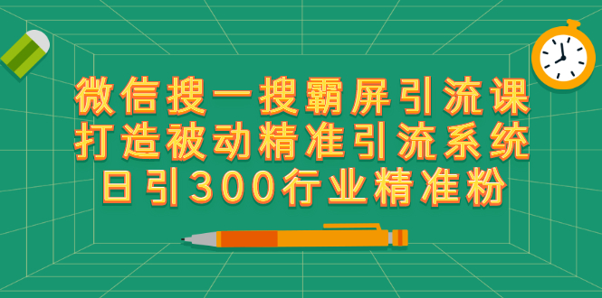 微信搜一搜霸屏引流课，打造被动精准引流系统 日引300行业精准粉-缘梦网创