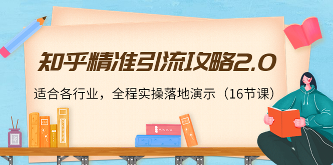 知乎精准引流攻略2.0，适合各行业，全程实操落地演示（16节课）-缘梦网创