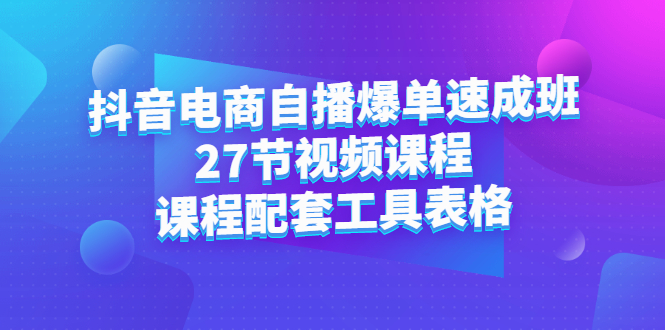 抖音电商自播爆单速成班：27节视频课程+课程配套工具表格-缘梦网创