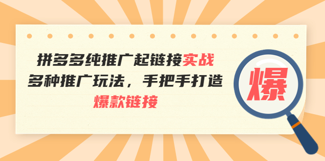 拼多多纯推广起链接实战：多种推广玩法，手把手打造爆款链接-缘梦网创